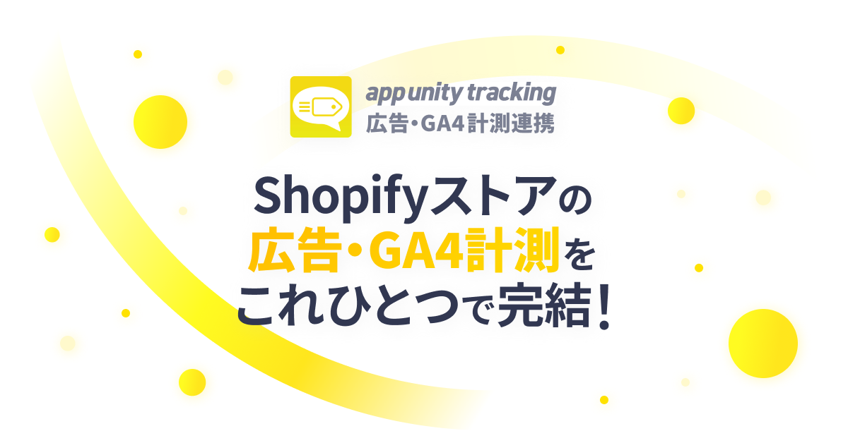 Shopifyストアの広告・GA4計測をこれひとつで完結！ - 広告・GA4計測連携アプリ「App Unity Tracking」